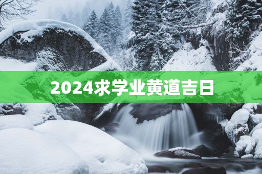 2025求学业黄道吉日