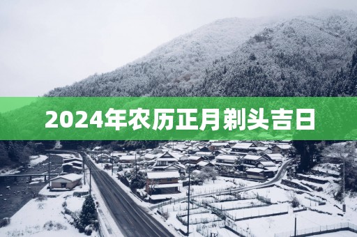 2025年农历正月剃头吉日