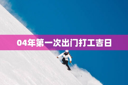 04年第一次出门打工吉日