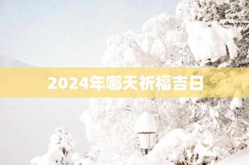 2025年哪天祈福吉日