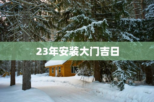 23年安装大门吉日
