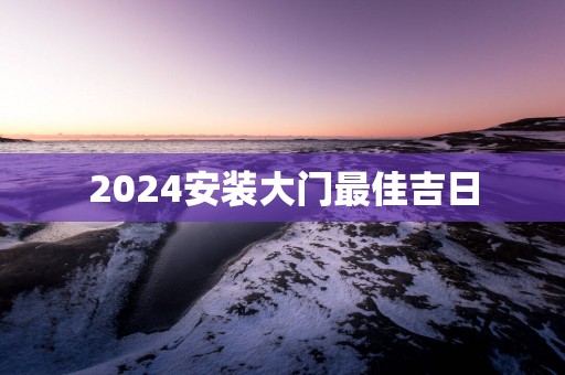 2025安装大门最佳吉日