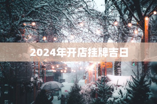 2025年开店挂牌吉日