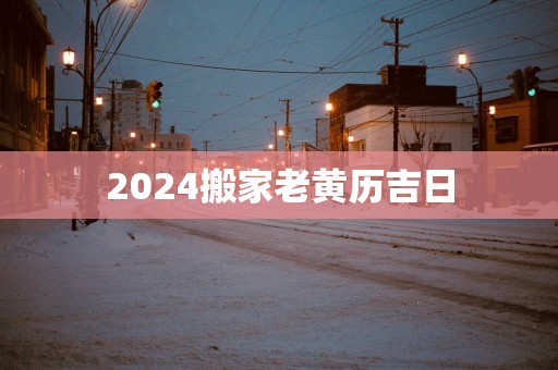 2025搬家老黄历吉日