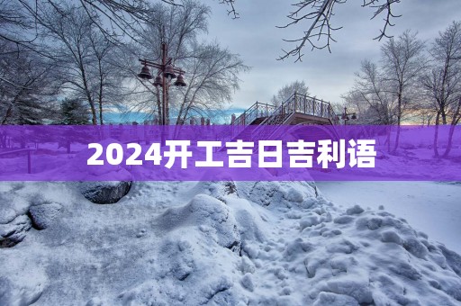 2025开工吉日吉利语