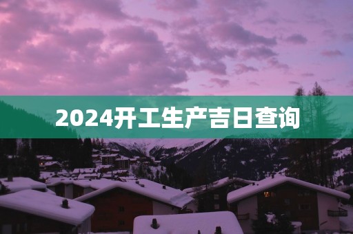 2025开工生产吉日查询