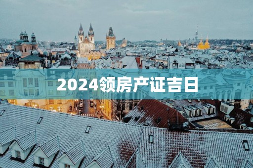 2025领房产证吉日