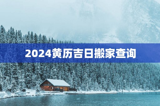 2025黄历吉日搬家查询