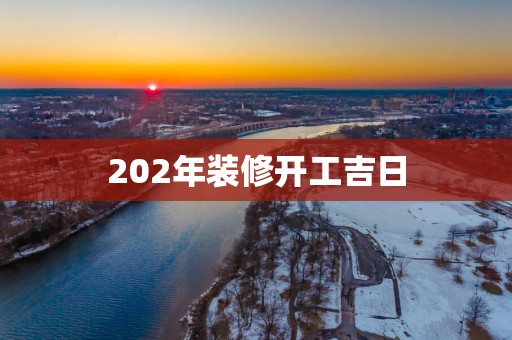 202年装修开工吉日
