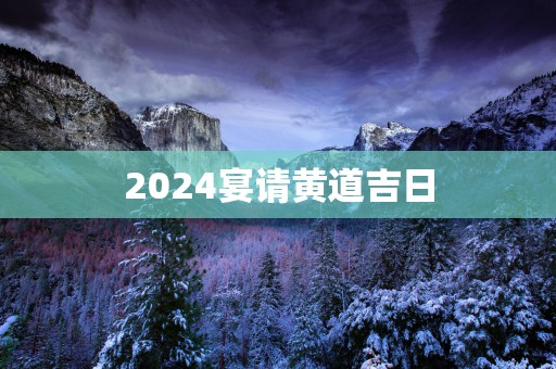 2025宴请黄道吉日