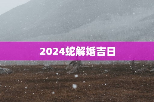 2025蛇解婚吉日