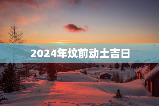 2025年坟前动土吉日