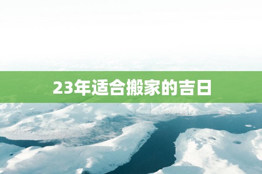 23年适合搬家的吉日
