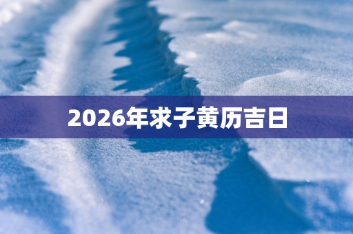 2026年求子黄历吉日