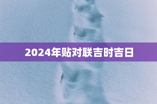 2025年贴对联吉时吉日