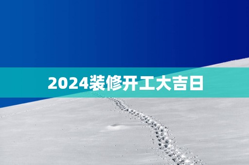 2025装修开工大吉日
