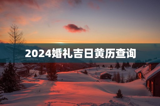 2025婚礼吉日黄历查询