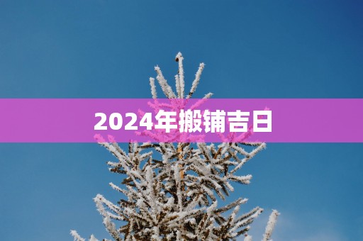 2025年搬铺吉日