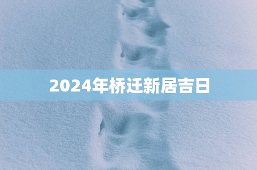 2025年桥迁新居吉日