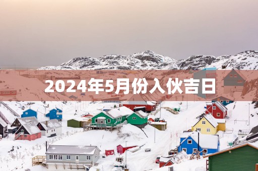 2025年5月份入伙吉日