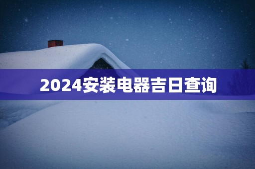 2025安装电器吉日查询