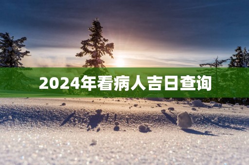 2025年看病人吉日查询