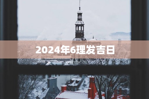 2025年6理发吉日