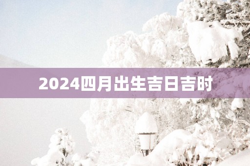 2025四月出生吉日吉时