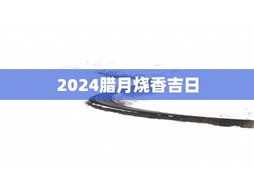 2026腊月烧香吉日
