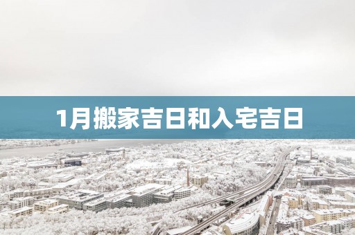 1月搬家吉日和入宅吉日
