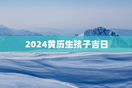 2025黄历生孩子吉日