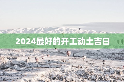 2025最好的开工动土吉日