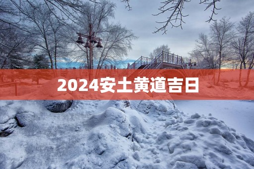 2025安土黄道吉日