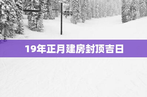 19年正月建房封顶吉日