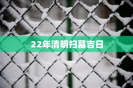 22年清明扫墓吉日