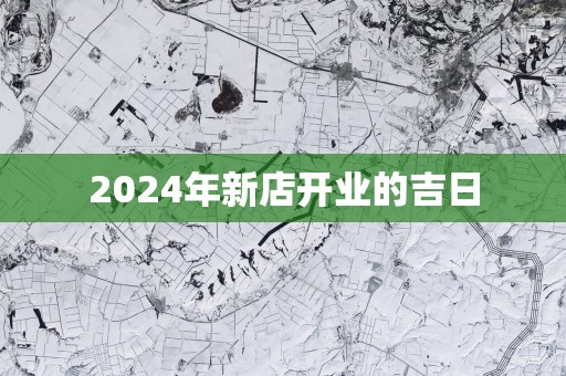 2025年新店开业的吉日