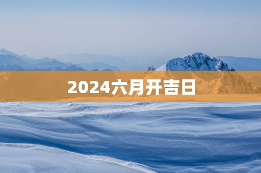2025六月开吉日
