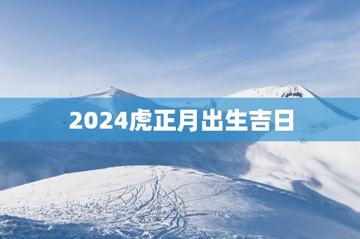 2025虎正月出生吉日