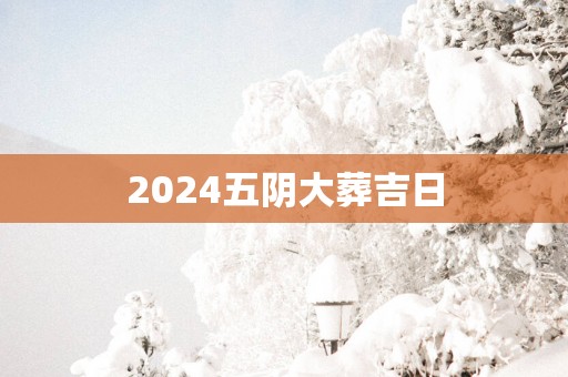 2025五阴大葬吉日