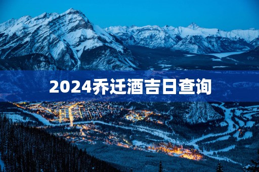 2025乔迁酒吉日查询