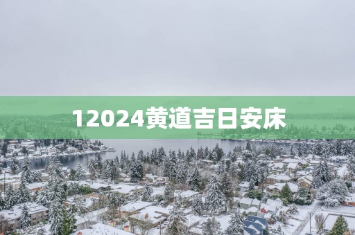 12025黄道吉日安床