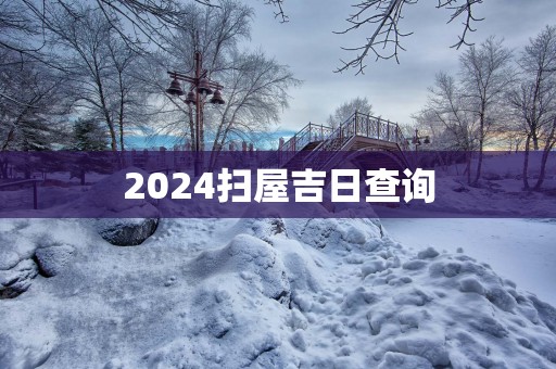 2025扫屋吉日查询