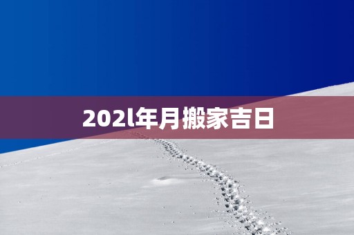 202l年月搬家吉日