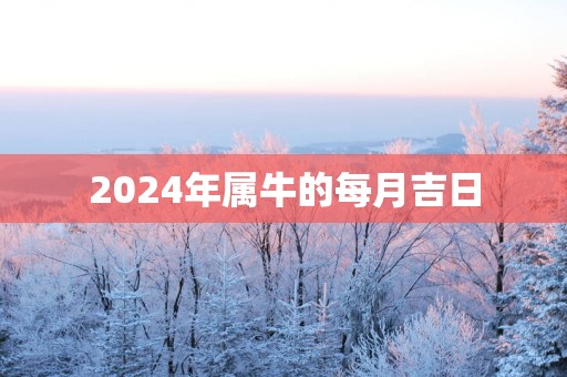 2025年属牛的每月吉日