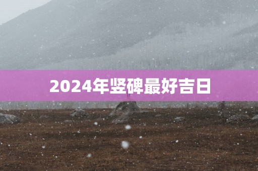 2025年竖碑最好吉日