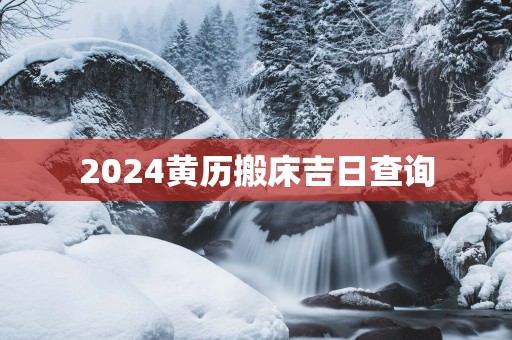 2025黄历搬床吉日查询