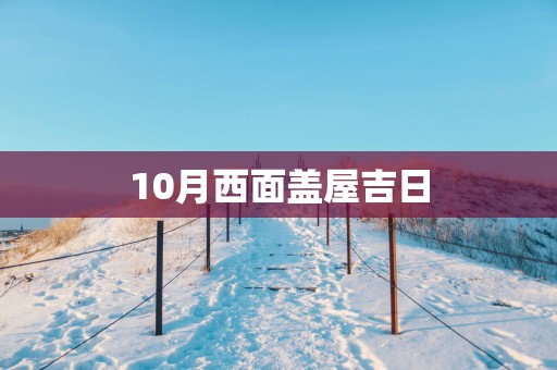 10月西面盖屋吉日