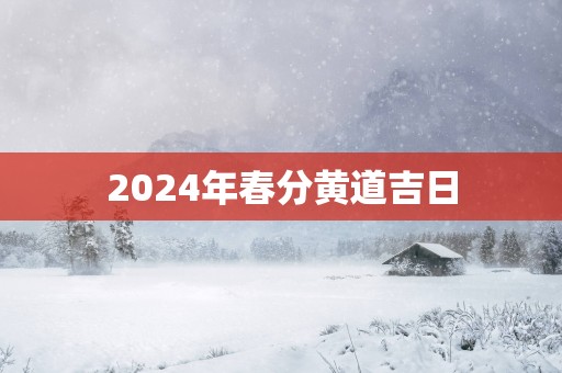 2025年春分黄道吉日