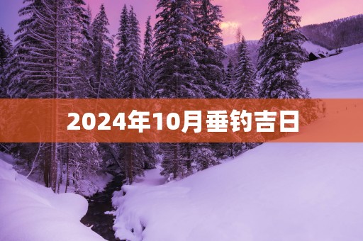2025年10月垂钓吉日
