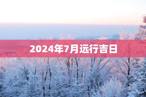2025年7月远行吉日